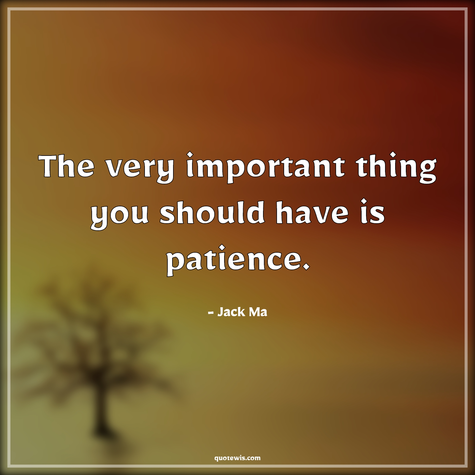 The very important thing you should have is patience. - Jack Ma Quotes |  Patience Quotes, Important Quotes, Human nature Quotes, Life Quotes, Character Quotes, Short Quotes, Short life Quotes,