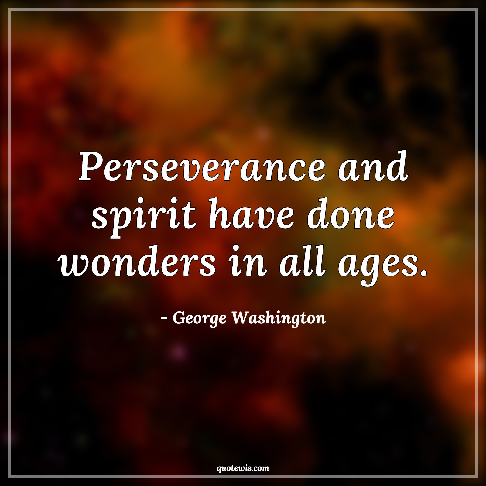 Perseverance and spirit have done wonders in all ages. - George Washington Quotes |  Perseverance Quotes, Spirit Quotes, Wonder Quotes, Inspirational Quotes,