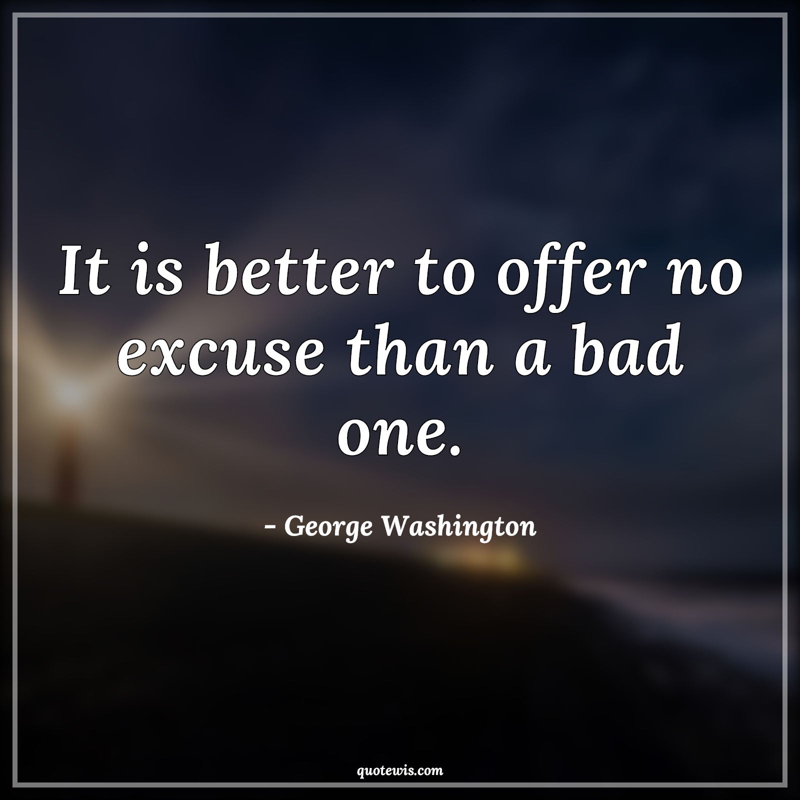 It is better to offer no excuse than a bad one. - George Washington Quotes |  Confession Quotes, Excuses Quotes, Honesty Quotes, Truth Quotes, Lying Quotes,