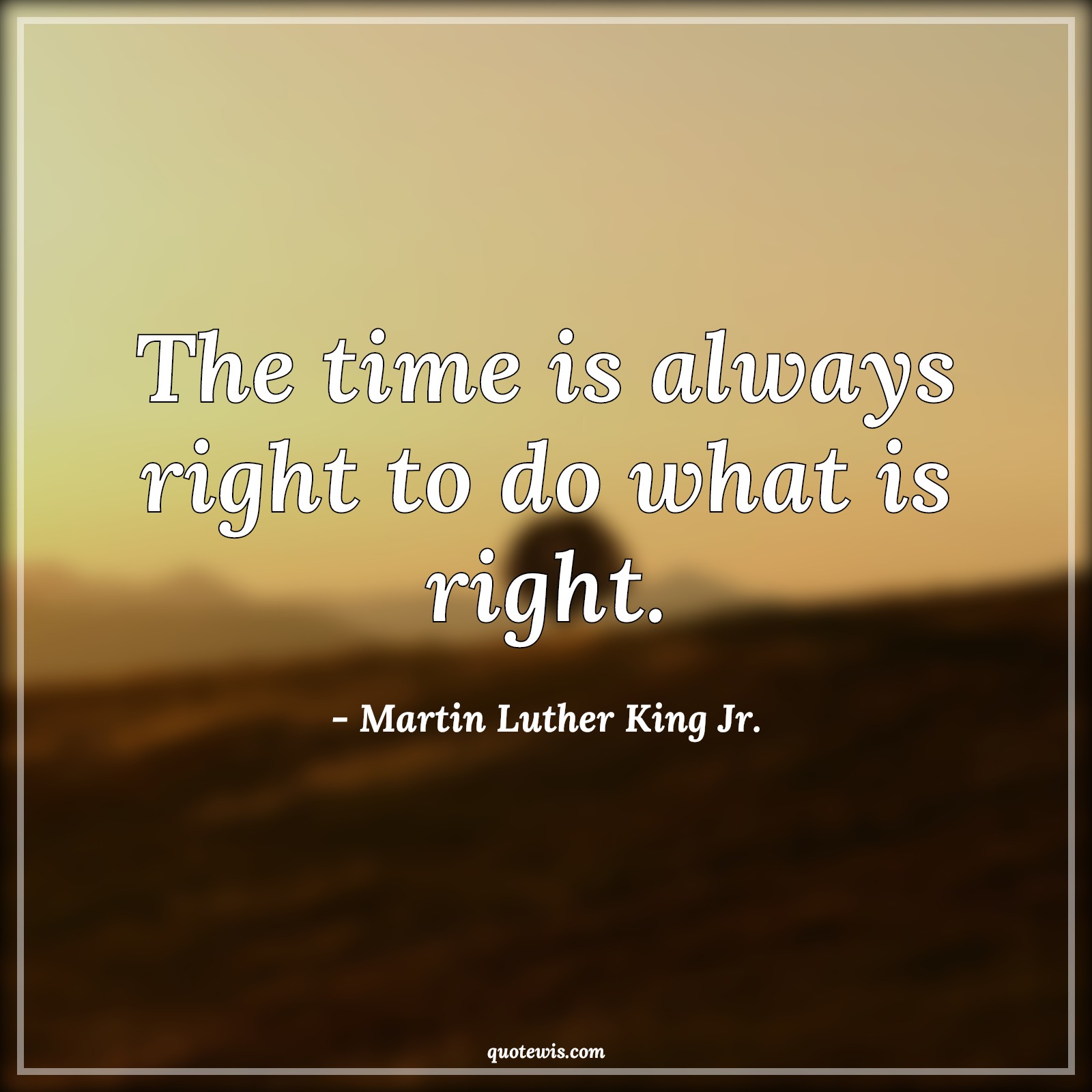 The time is always right to do what is right. - Martin Luther King Jr. Quotes |  Time Quotes, Right Quotes, Value of time Quotes, Short Quotes, Do what is right Quotes, Short time Quotes, Always Quotes, Do it now Quotes,