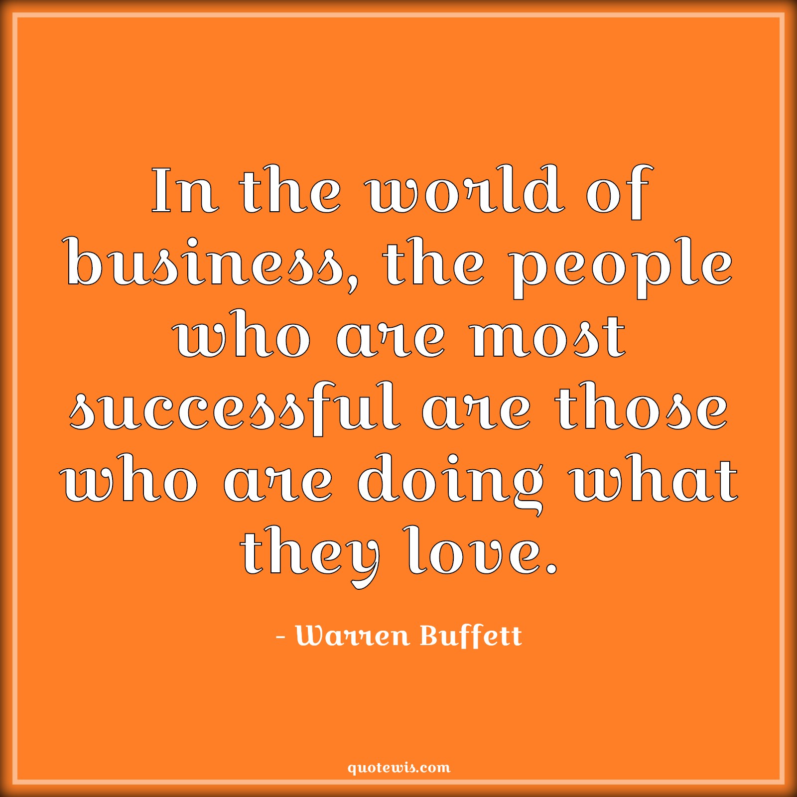 In the world of business, the people who are most successful are those who are doing what they love. - Warren Buffett Quotes |  Business Quotes, Success Quotes, Love Quotes, Do what you love Quotes,