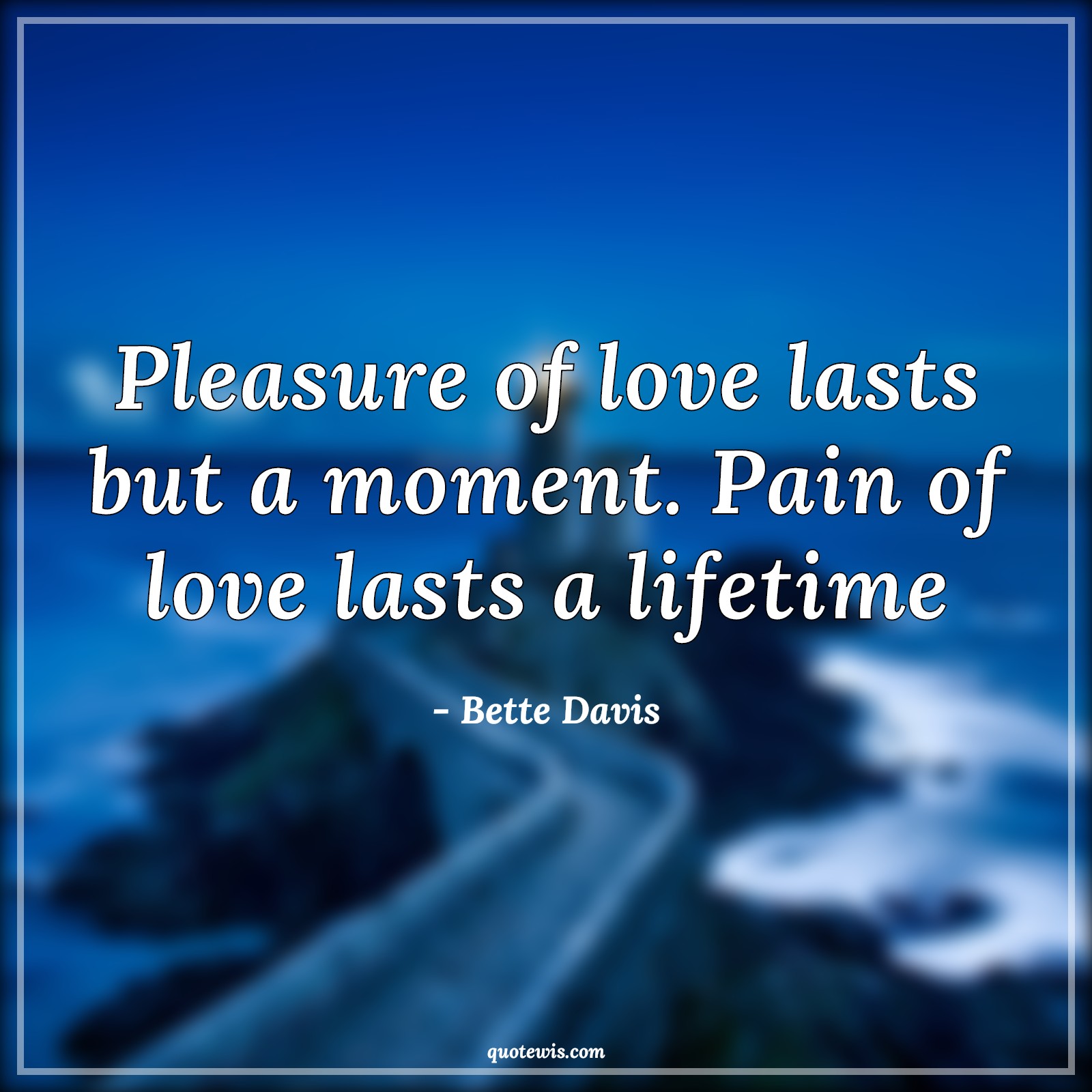 Pleasure of love lasts but a moment. Pain of love lasts a lifetime - Bette Davis Quotes |  Pleasure Quotes, Love Quotes, Moment Quotes, Pain Quotes, Lifetime Quotes, Broken heart Quotes,
