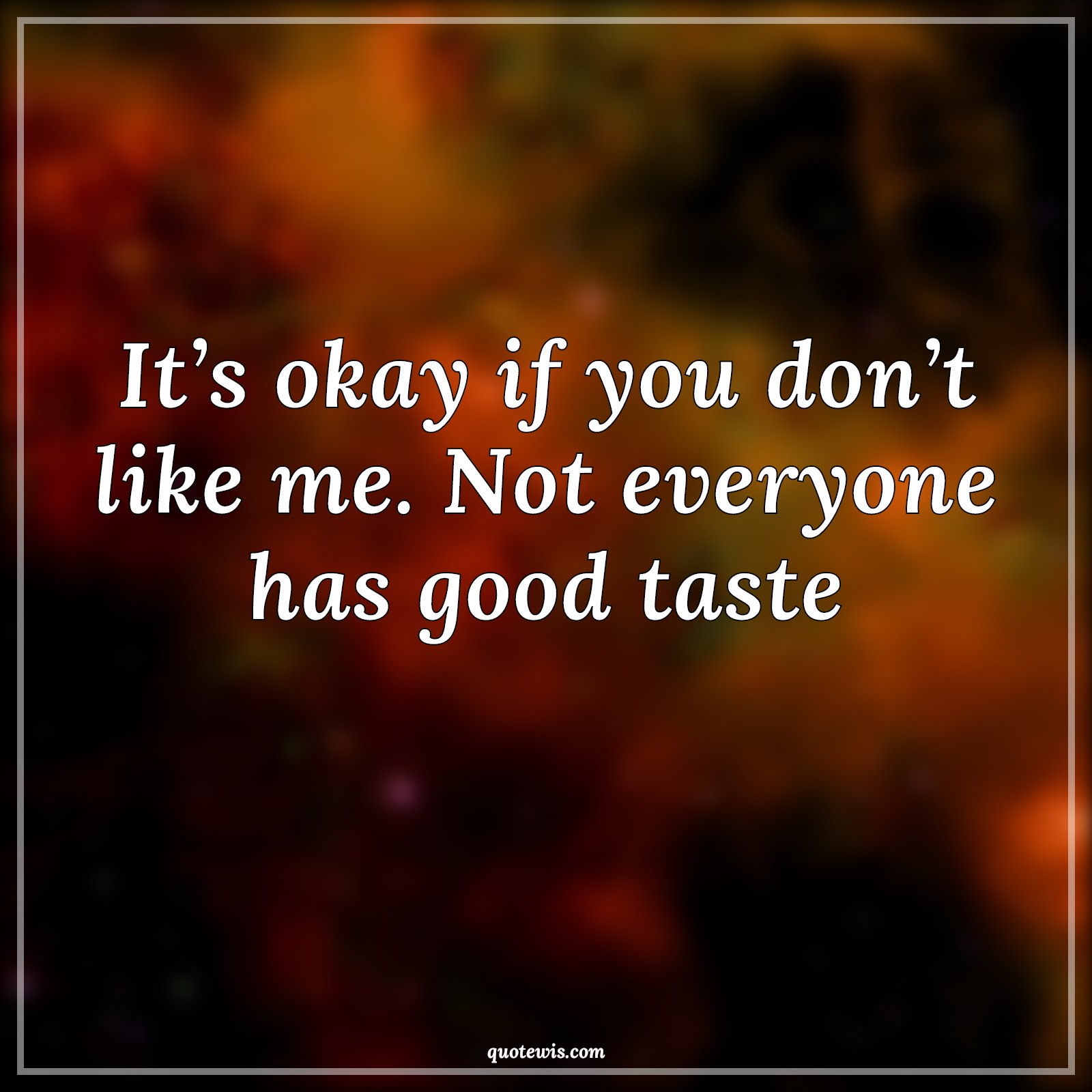 If U Dont Like Me Quotes It's Okay If You Don't Like Me. Not Everyone Has Good Taste - Quotewis.com