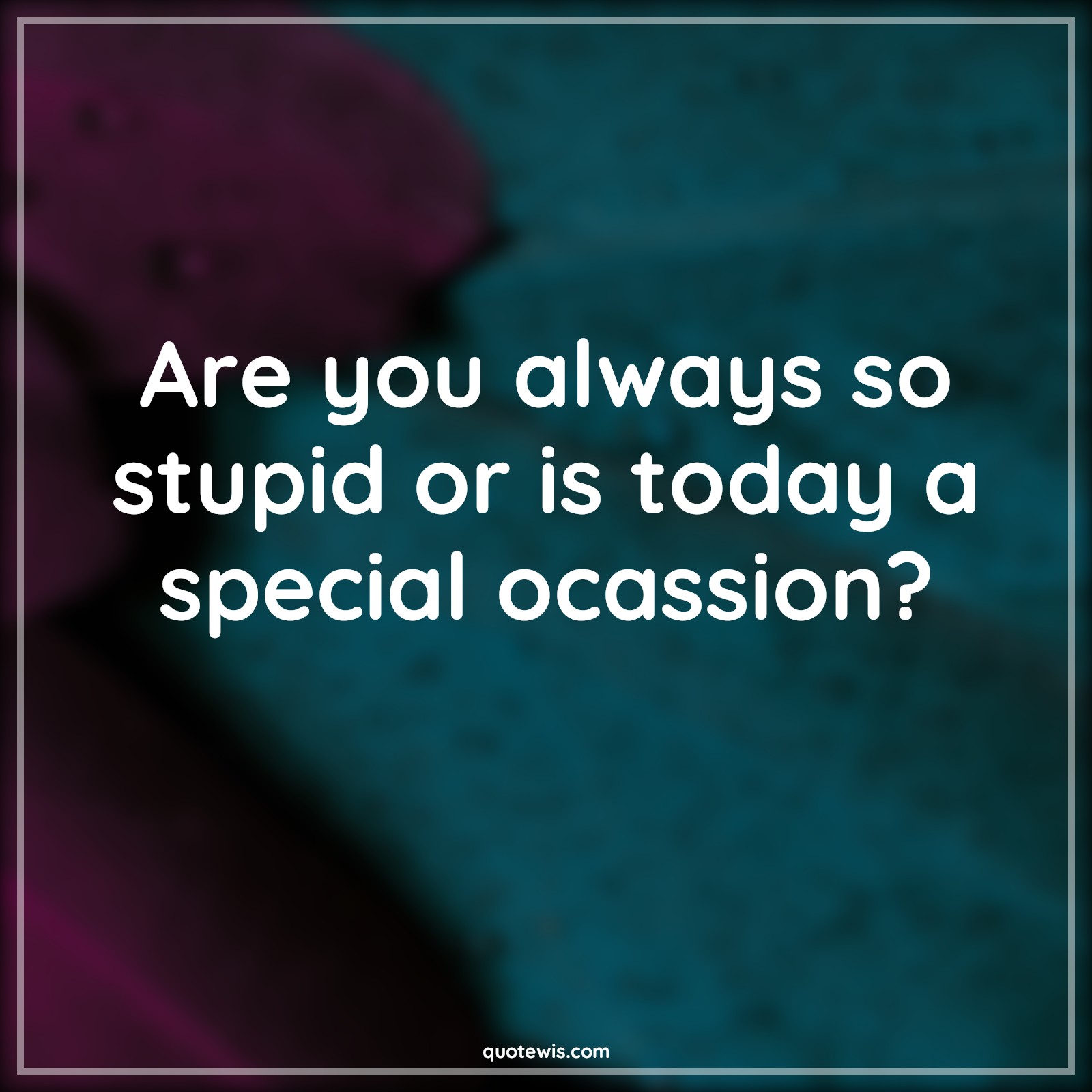 Are you always so stupid or is today a special ocassion? - Anonymous Quotes |  Always Quotes, Stupidity Quotes, Today Quotes, Ocassion Quotes, Sarcastic Quotes, Sarcastic stupidity Quotes,