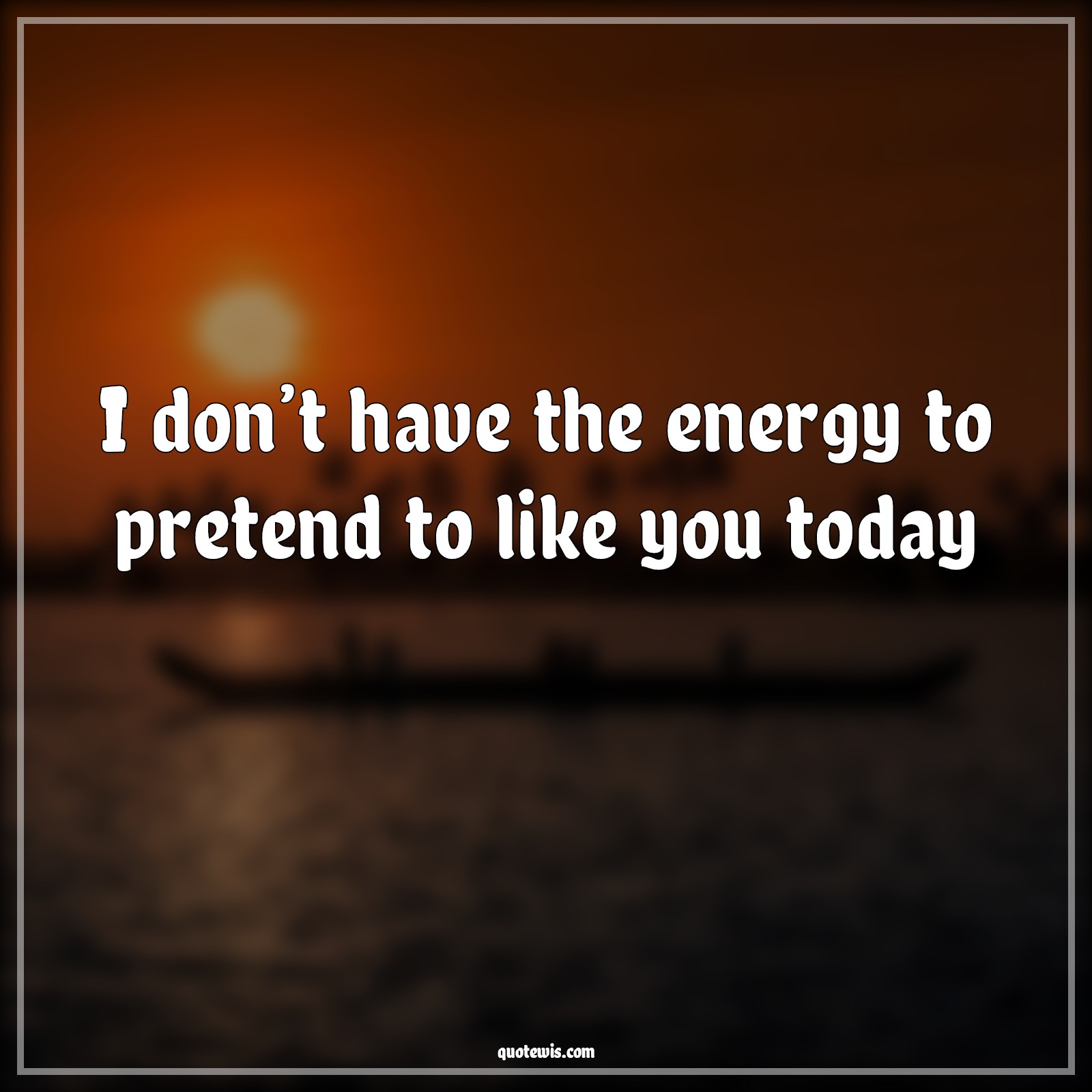 I don’t have the energy to pretend to like you today - Anonymous Quotes |  Energy Quotes, Pretend Quotes, Like Quotes, Hate Quotes, Today Quotes, Sarcastic Quotes, Sarcastic love Quotes,