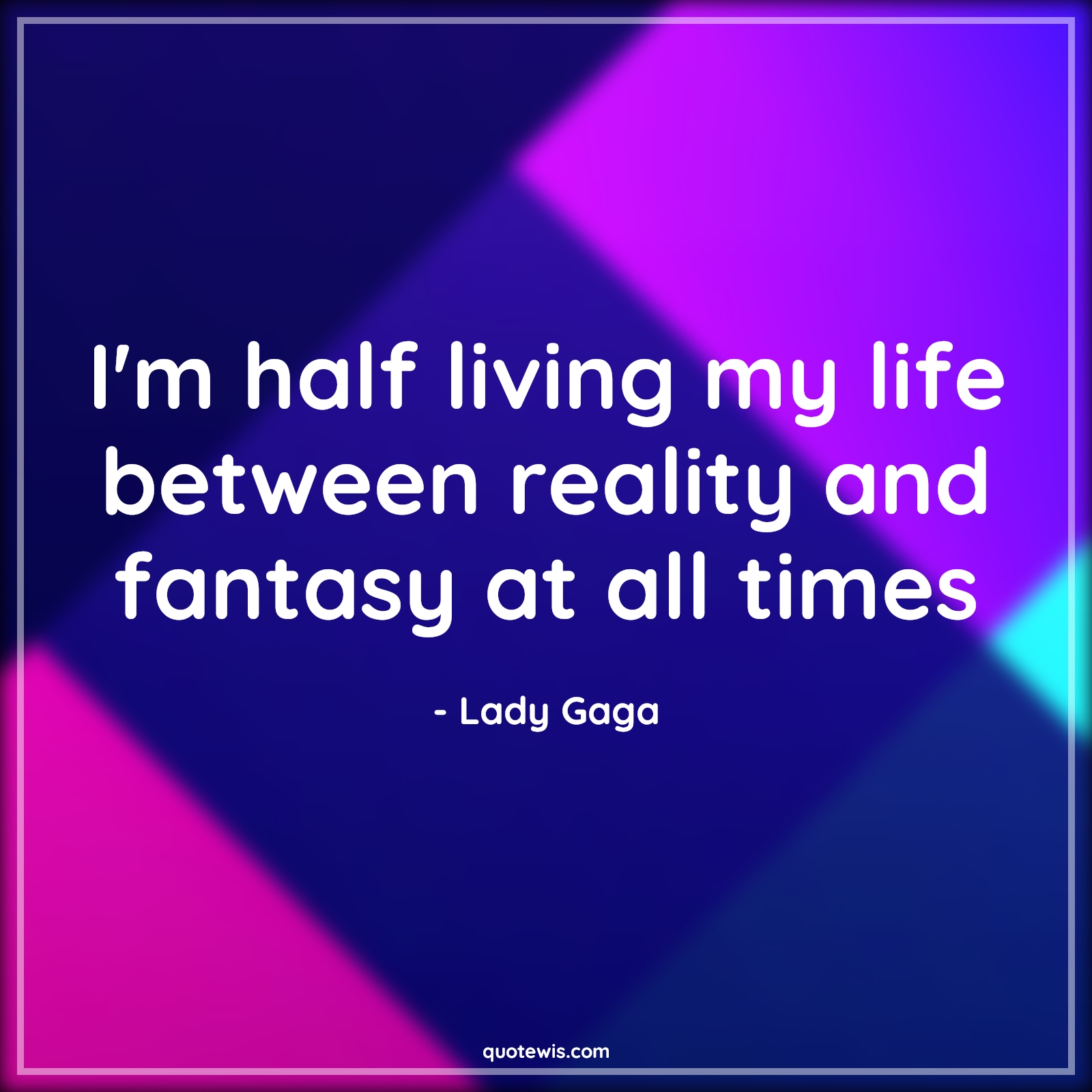 I'm half living my life between reality and fantasy at all times - Lady Gaga Quotes |  Living Quotes, Life Quotes, Reality Quotes, Fantasy Quotes,