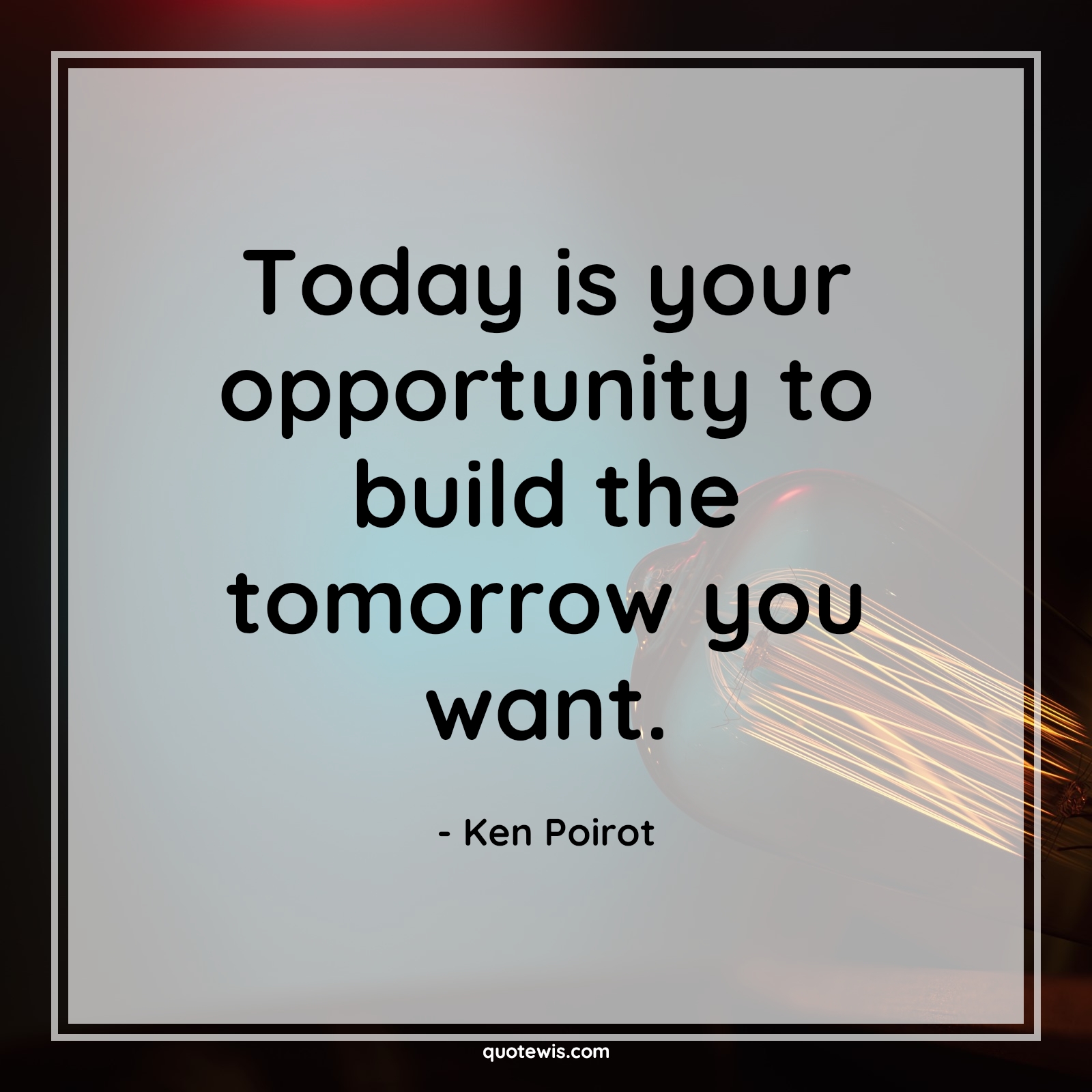 Today is your opportunity to build the tomorrow you want. - quotewis.com