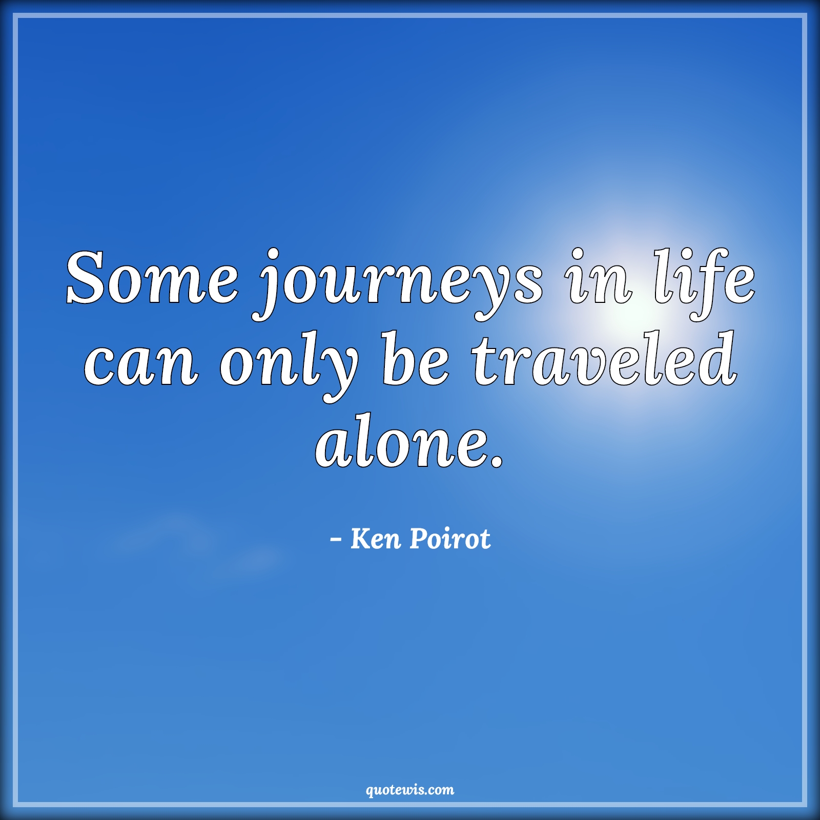 Some journeys in life can only be traveled alone. - Ken Poirot Quotes |  Journey Quotes, Life Quotes, Alone Quotes, Travel Quotes,
